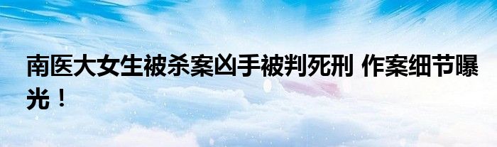 南医大女生被杀案凶手被判死刑 作案细节曝光！