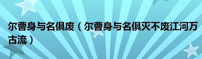 尔曹身与名俱废（尔曹身与名俱灭不废江河万古流）