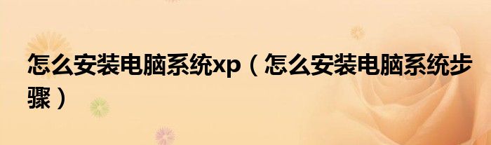 怎么安装电脑系统xp(怎么安装电脑系统步骤)