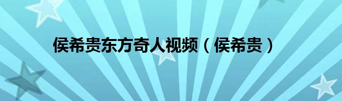 侯希贵东方奇人视频(侯希贵)
