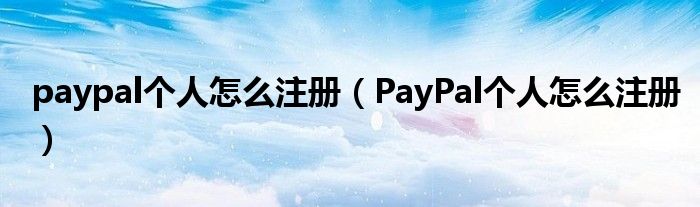 paypal个人怎么注册（PayPal个人怎么注册）
