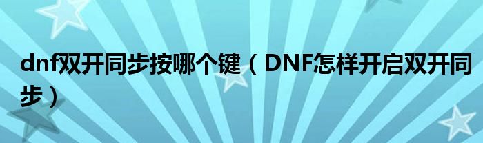 dnf双开同步按哪个键(DNF怎样开启双开同步)