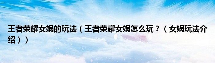 王者荣耀女娲的玩法（王者荣耀女娲怎么玩？（女娲玩法介绍））