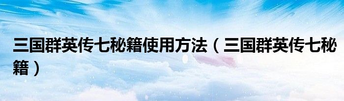 三国群英传七秘籍使用方法(三国群英传七秘籍)