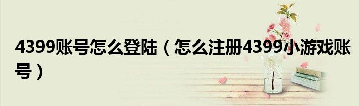 4399账号怎么登陆(怎么注册4399小游戏账号)