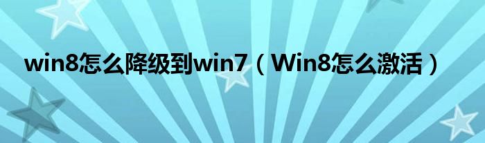 win8怎么降级到win7(Win8怎么激活)