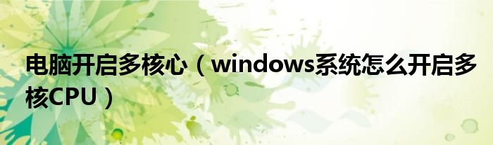 电脑开启多核心(windows系统怎么开启多核CPU)