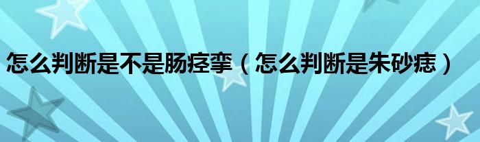 怎么判断是不是肠痉挛（怎么判断是朱砂痣）