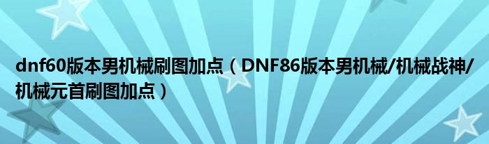 dnf60版本男机械刷图加点(DNF86版本男机械/机械战神/机械元首刷图加点)