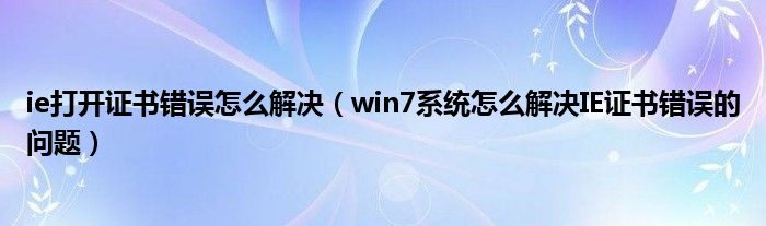 ie打开证书错误怎么解决(win7系统怎么解决IE证书错误的问题)