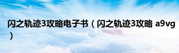 闪之轨迹3攻略电子书(闪之轨迹3攻略 a9vg)