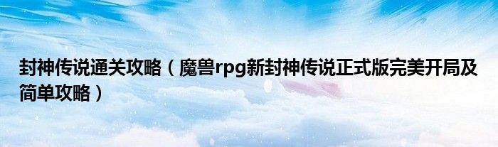 封神传说通关攻略(魔兽rpg新封神传说正式版完美开局及简单攻略)
