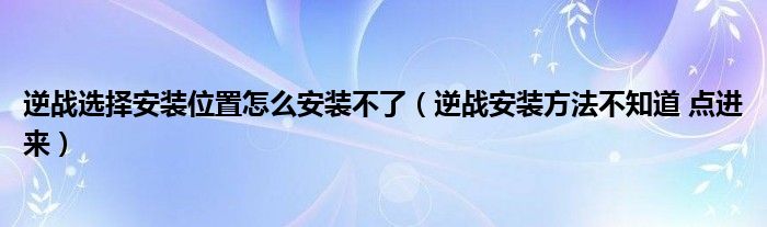 逆战选择安装位置怎么安装不了（逆战安装方法不知道 点进来）
