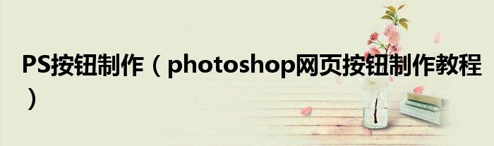 PS按钮制作(photoshop网页按钮制作教程)