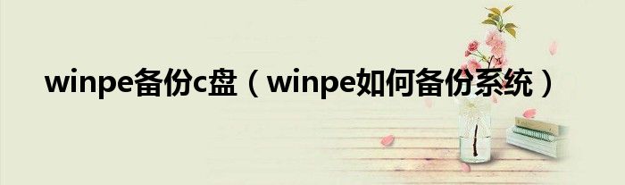 winpe备份c盘(winpe如何备份系统)