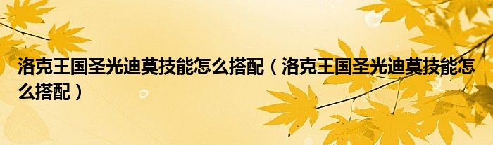洛克王国圣光迪莫技能怎么搭配(洛克王国圣光迪莫技能怎么搭配)