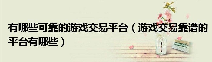 有哪些可靠的游戏交易平台(游戏交易靠谱的平台有哪些)