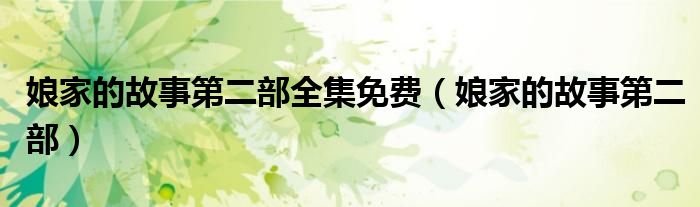 娘家的故事第二部全集免费(娘家的故事第二部)