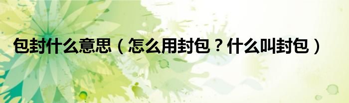 包封什么意思(怎么用封包?什么叫封包)