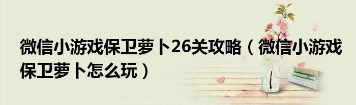 微信小游戏保卫萝卜26关攻略(微信小游戏保卫萝卜怎么玩)