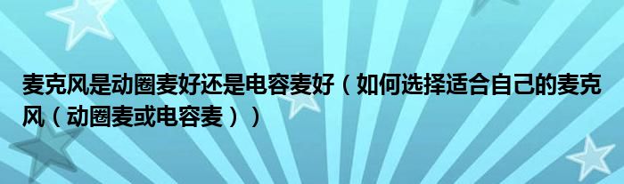 麦克风是动圈麦好还是电容麦好(如何选择适合自己的麦克风(动圈麦或电容麦))