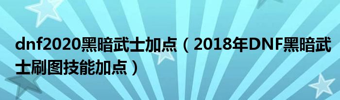 dnf2020黑暗武士加点(2018年DNF黑暗武士刷图技能加点)
