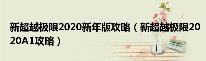 新超越极限2020新年版攻略(新超越极限2020A1攻略)