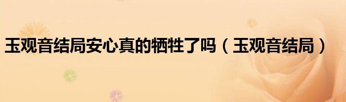 玉观音结局安心真的牺牲了吗(玉观音结局)