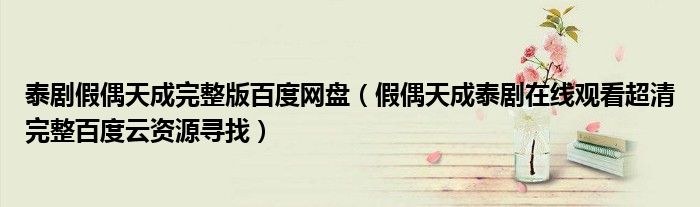 泰剧假偶天成完整版百度网盘(假偶天成泰剧在线观看超清完整百度云资源寻找)