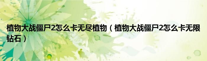 植物大战僵尸2怎么卡无尽植物(植物大战僵尸2怎么卡无限钻石)