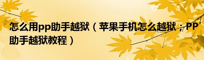 怎么用pp助手越狱(苹果手机怎么越狱;PP助手越狱教程)