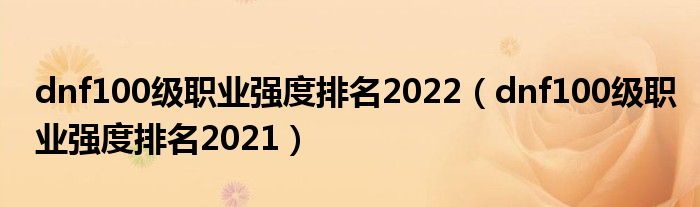 dnf100级职业强度排名2022（dnf100级职业强度排名2021）