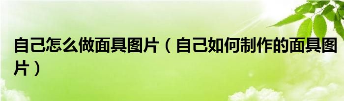 自己怎么做面具图片(自己如何制作的面具图片)