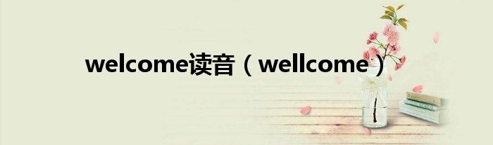 welcome读音（wellcome）