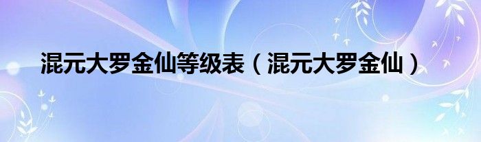 混元大罗金仙等级表(混元大罗金仙)