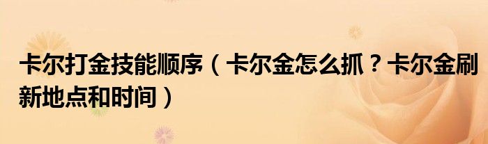 卡尔打金技能顺序(卡尔金怎么抓?卡尔金刷新地点和时间)