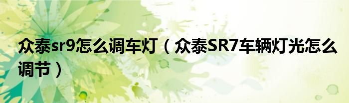 众泰sr9怎么调车灯(众泰SR7车辆灯光怎么调节)