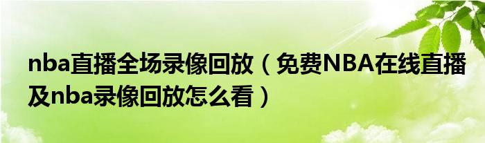 nba直播全场录像回放(免费NBA在线直播及nba录像回放怎么看)