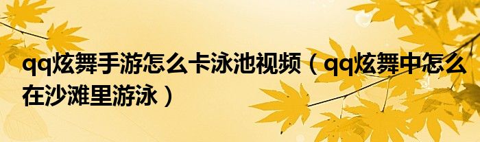qq炫舞手游怎么卡泳池视频(qq炫舞中怎么在沙滩里游泳)