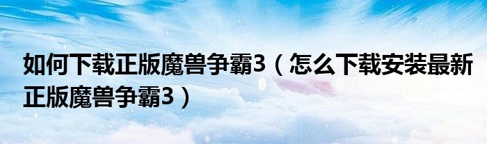 如何下载正版魔兽争霸3(怎么下载安装最新正版魔兽争霸3)