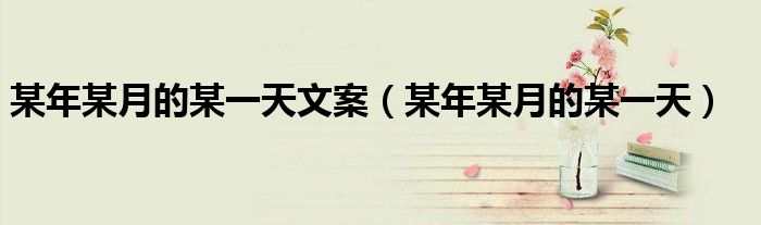 某年某月的某一天文案(某年某月的某一天)