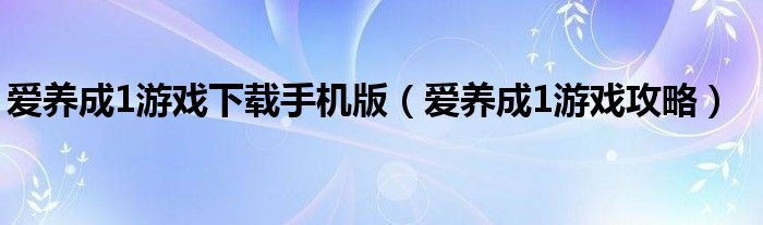 爱养成1游戏下载手机版(爱养成1游戏攻略)