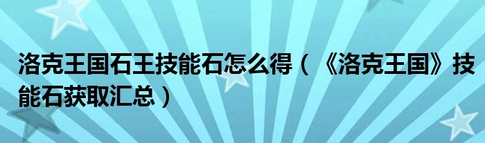 洛克王国石王技能石怎么得(《洛克王国》技能石获取汇总)