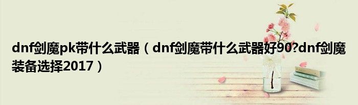 dnf剑魔pk带什么武器(dnf剑魔带什么武器好90?dnf剑魔装备选择2017)