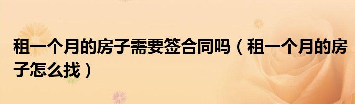 租一个月的房子需要签合同吗(租一个月的房子怎么找)