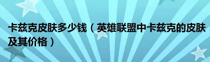 卡兹克皮肤多少钱（英雄联盟中卡兹克的皮肤及其价格）