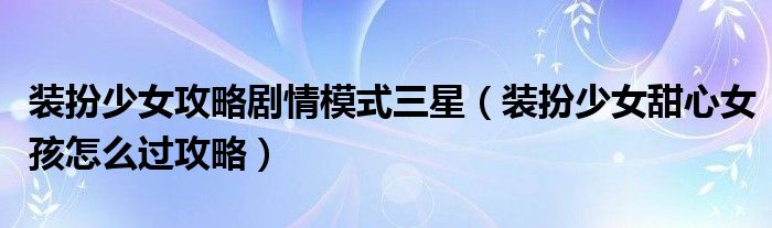 装扮少女攻略剧情模式三星（装扮少女甜心女孩怎么过攻略）