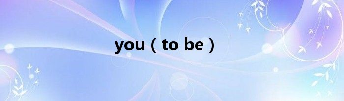 you(to be)