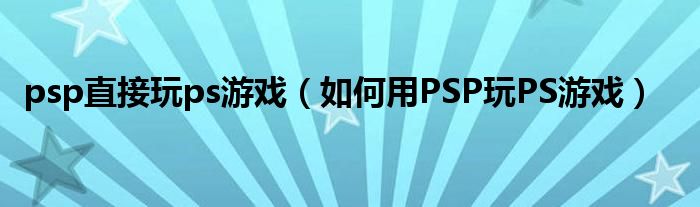 psp直接玩ps游戏(如何用PSP玩PS游戏)