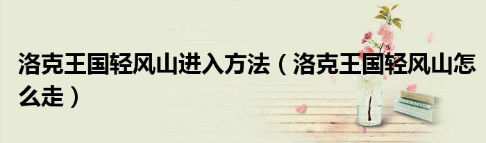 洛克王国轻风山进入方法(洛克王国轻风山怎么走)